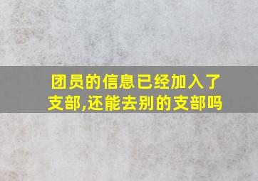 团员的信息已经加入了支部,还能去别的支部吗