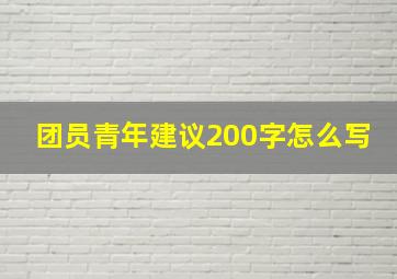 团员青年建议200字怎么写