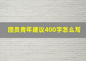 团员青年建议400字怎么写