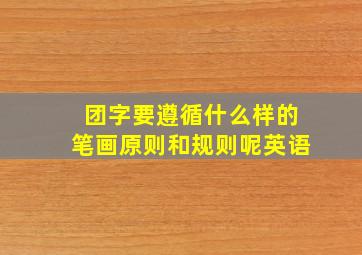 团字要遵循什么样的笔画原则和规则呢英语