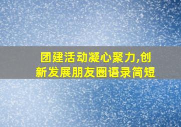 团建活动凝心聚力,创新发展朋友圈语录简短