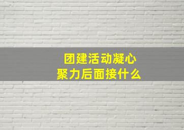 团建活动凝心聚力后面接什么