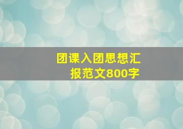 团课入团思想汇报范文800字