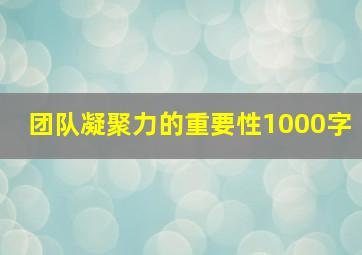 团队凝聚力的重要性1000字