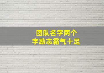 团队名字两个字励志霸气十足