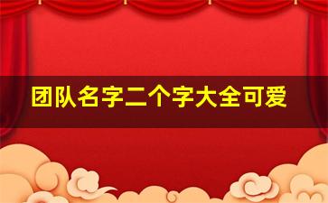 团队名字二个字大全可爱