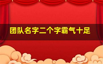 团队名字二个字霸气十足