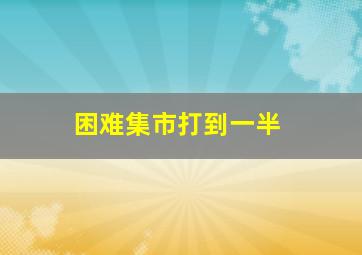 困难集市打到一半