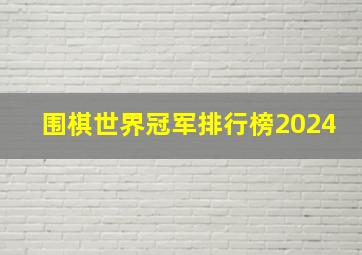 围棋世界冠军排行榜2024