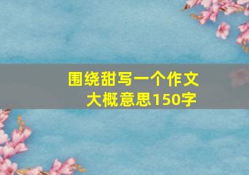 围绕甜写一个作文大概意思150字