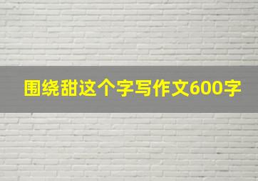 围绕甜这个字写作文600字