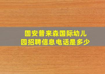 固安普来森国际幼儿园招聘信息电话是多少