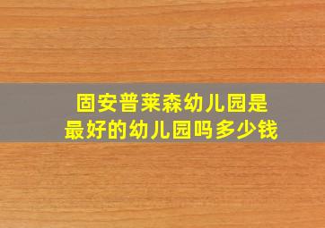 固安普莱森幼儿园是最好的幼儿园吗多少钱