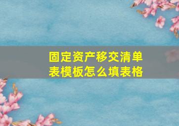 固定资产移交清单表模板怎么填表格