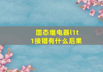 固态继电器l1t1接错有什么后果