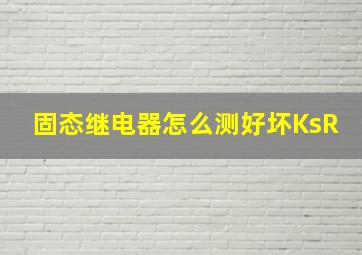 固态继电器怎么测好坏KsR