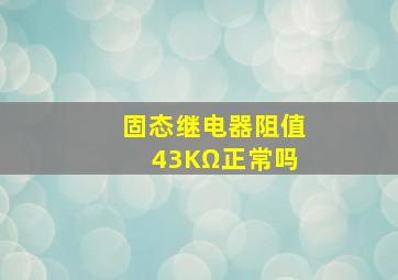 固态继电器阻值43KΩ正常吗