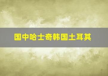 国中哈士奇韩国土耳其