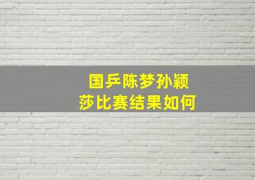 国乒陈梦孙颖莎比赛结果如何