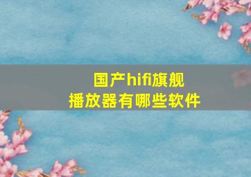 国产hifi旗舰播放器有哪些软件