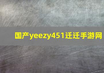 国产yeezy451迁迁手游网