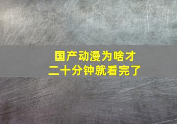 国产动漫为啥才二十分钟就看完了