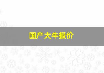 国产大牛报价