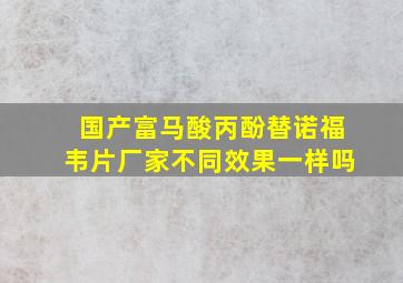 国产富马酸丙酚替诺福韦片厂家不同效果一样吗