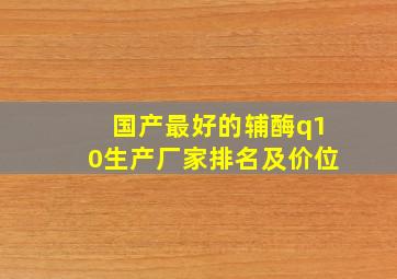 国产最好的辅酶q10生产厂家排名及价位