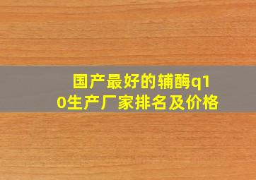 国产最好的辅酶q10生产厂家排名及价格