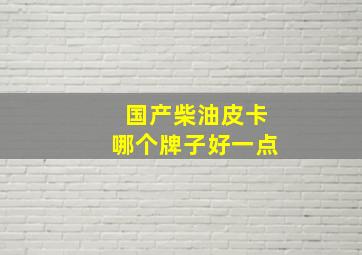 国产柴油皮卡哪个牌子好一点