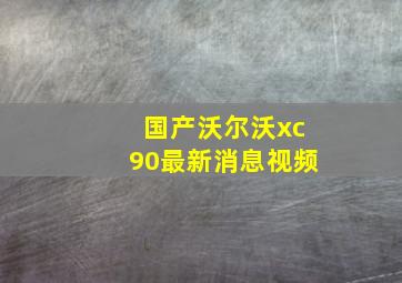 国产沃尔沃xc90最新消息视频