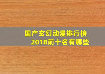 国产玄幻动漫排行榜2018前十名有哪些