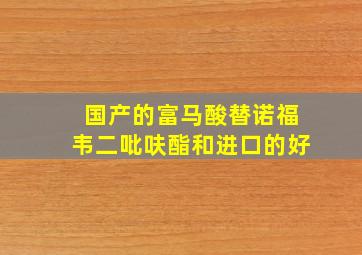 国产的富马酸替诺福韦二吡呋酯和进口的好