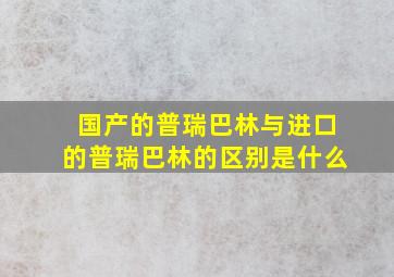 国产的普瑞巴林与进口的普瑞巴林的区别是什么