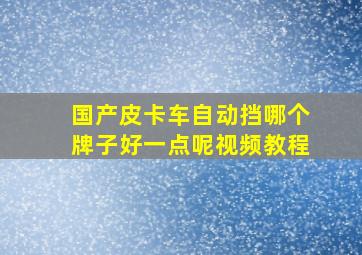 国产皮卡车自动挡哪个牌子好一点呢视频教程