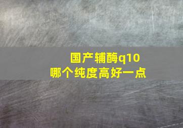 国产辅酶q10哪个纯度高好一点