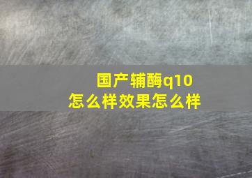 国产辅酶q10怎么样效果怎么样