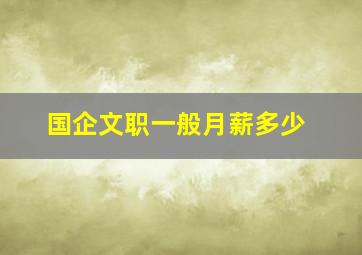 国企文职一般月薪多少