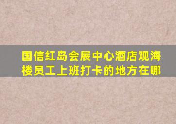 国信红岛会展中心酒店观海楼员工上班打卡的地方在哪