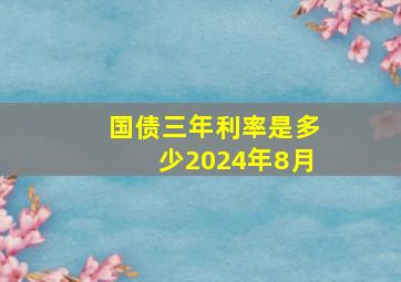 国债三年利率是多少2024年8月