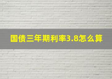 国债三年期利率3.8怎么算