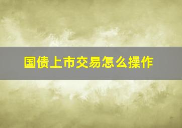 国债上市交易怎么操作