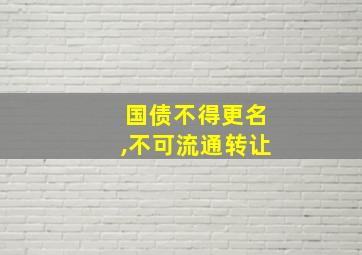 国债不得更名,不可流通转让