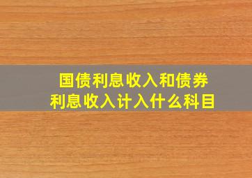 国债利息收入和债券利息收入计入什么科目