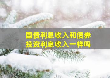 国债利息收入和债券投资利息收入一样吗