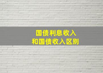 国债利息收入和国债收入区别