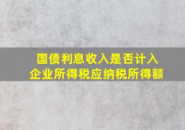 国债利息收入是否计入企业所得税应纳税所得额