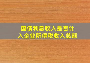 国债利息收入是否计入企业所得税收入总额