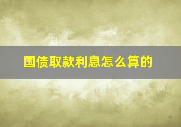 国债取款利息怎么算的